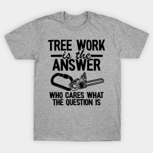 Tree Work Is The Answer Funny Arborist Tree Care Gift T-Shirt